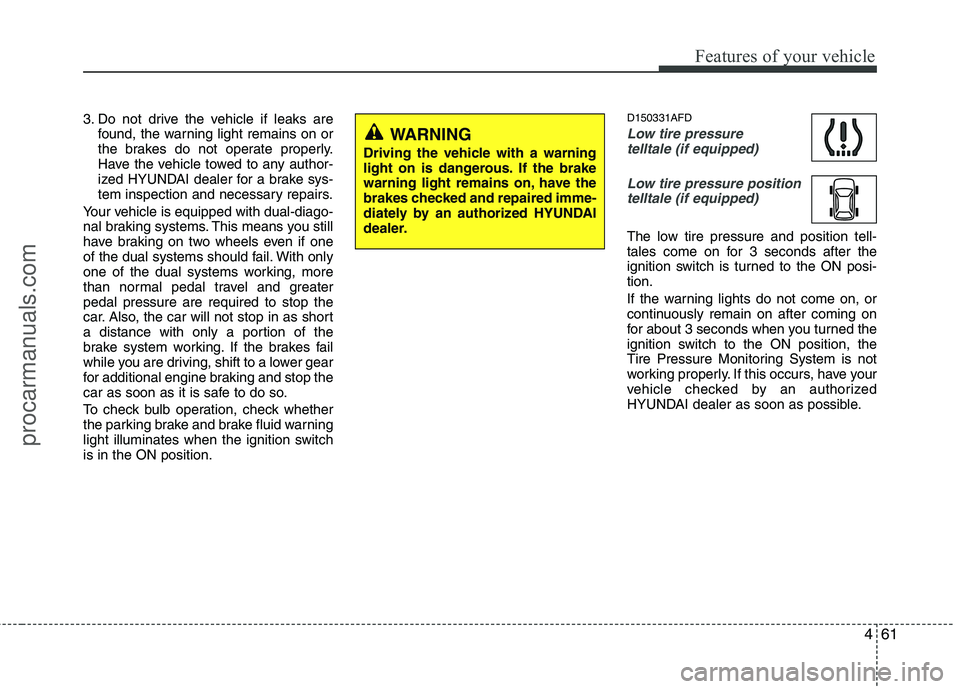 HYUNDAI VERACRUZ 2011  Owners Manual 461
Features of your vehicle
3. Do not drive the vehicle if leaks arefound, the warning light remains on or 
the brakes do not operate properly.
Have the vehicle towed to any author-
ized HYUNDAI deal