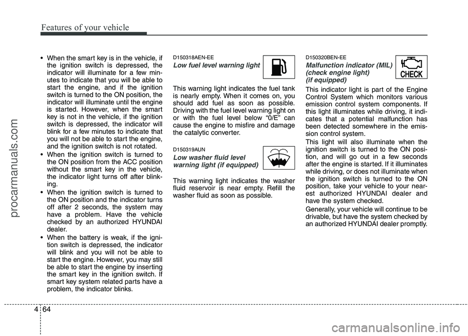 HYUNDAI VERACRUZ 2011 Owners Manual Features of your vehicle
64
4
When the smart key is in the vehicle, if
the ignition switch is depressed, the
indicator will illuminate for a few min-
utes to indicate that you will be able to
start HYUNDAI VERACRUZ 2011 Owners Manual Features of your vehicle
64
4
When the smart key is in the vehicle, if
the ignition switch is depressed, the
indicator will illuminate for a few min-
utes to indicate that you will be able to
start