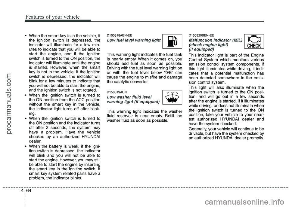 HYUNDAI VERACRUZ 2011  Owners Manual Features of your vehicle
64
4
 When the smart key is in the vehicle, if
the ignition switch is depressed, the 
indicator will illuminate for a few min-
utes to indicate that you will be able to
start 