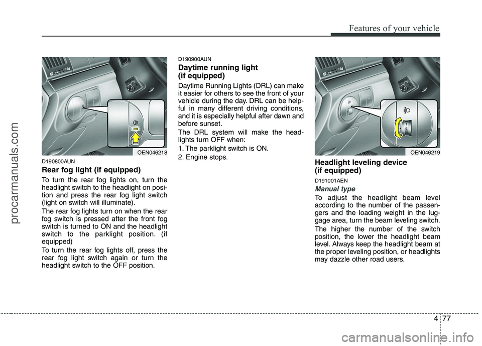 HYUNDAI VERACRUZ 2011 Owners Manual 477
Features of your vehicle
D190800AUN
Rear fog light (if equipped)
To turn the rear fog lights on, turn the
headlight switch to the headlight on posi-
tion and press the rear fog light switch
(l HYUNDAI VERACRUZ 2011 Owners Manual 477
Features of your vehicle
D190800AUN
Rear fog light (if equipped)
To turn the rear fog lights on, turn the
headlight switch to the headlight on posi-
tion and press the rear fog light switch
(l