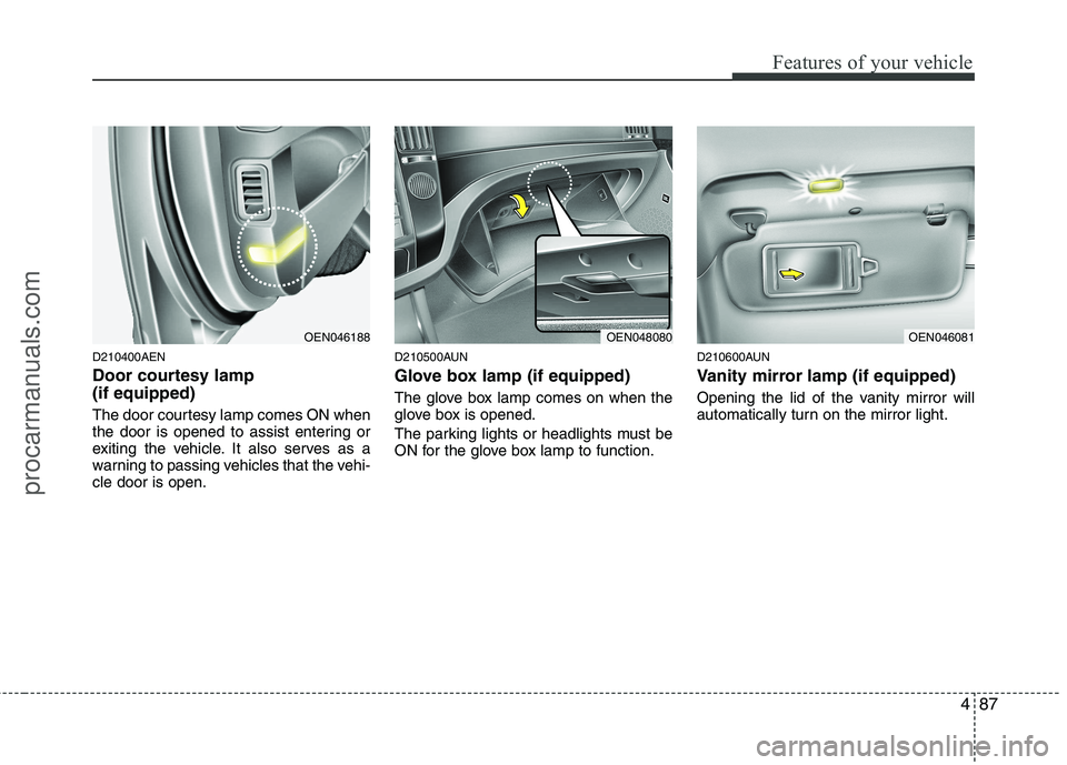 HYUNDAI VERACRUZ 2011 Owners Manual 487
Features of your vehicle
D210400AEN
Door courtesy lamp (if equipped)
The door courtesy lamp comes ON when
the door is opened to assist entering or
exiting the vehicle. It also serves as a
warn HYUNDAI VERACRUZ 2011 Owners Manual 487
Features of your vehicle
D210400AEN
Door courtesy lamp (if equipped)
The door courtesy lamp comes ON when
the door is opened to assist entering or
exiting the vehicle. It also serves as a
warn