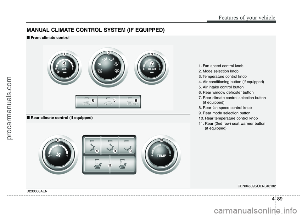 HYUNDAI VERACRUZ 2011 Owners Manual 489
Features of your vehicle
MANUAL CLIMATE CONTROL SYSTEM (IF EQUIPPED)
OEN046093/OEN046182
1. Fan speed control knob
2. Mode selection knob
3. Temperature control knob
4. Air conditioning button (i HYUNDAI VERACRUZ 2011 Owners Manual 489
Features of your vehicle
MANUAL CLIMATE CONTROL SYSTEM (IF EQUIPPED)
OEN046093/OEN046182
1. Fan speed control knob
2. Mode selection knob
3. Temperature control knob
4. Air conditioning button (i