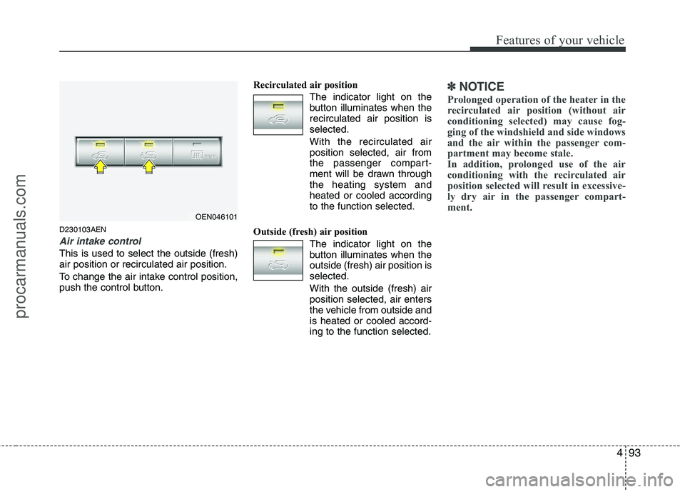 HYUNDAI VERACRUZ 2011  Owners Manual 493
Features of your vehicle
D230103AEN
Air intake control 
This is used to select the outside (fresh) air position or recirculated air position. 
To change the air intake control position, 
push the 
