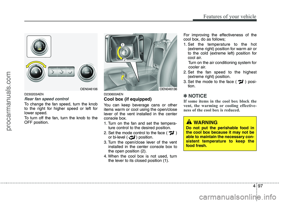 HYUNDAI VERACRUZ 2011  Owners Manual 497
Features of your vehicle
D230203AEN
Rear fan speed control
To change the fan speed, turn the knob 
to the right for higher speed or left for
lower speed. 
To turn off the fan, turn the knob to the