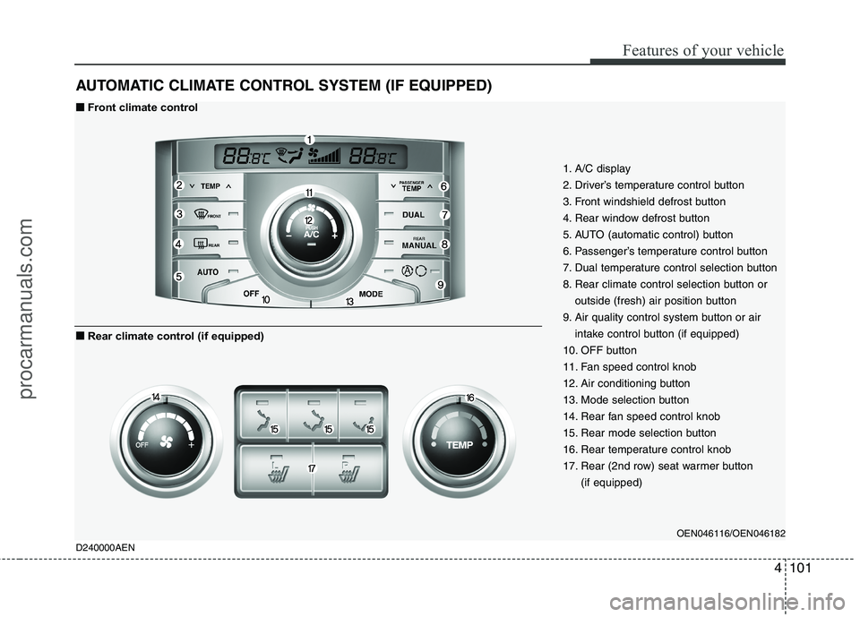 HYUNDAI VERACRUZ 2011 Owners Manual 4101
Features of your vehicle
AUTOMATIC CLIMATE CONTROL SYSTEM (IF EQUIPPED)
1. A/C display
2. Driver’s temperature control button
3. Front windshield defrost button
4. Rear window defrost button
5 HYUNDAI VERACRUZ 2011 Owners Manual 4101
Features of your vehicle
AUTOMATIC CLIMATE CONTROL SYSTEM (IF EQUIPPED)
1. A/C display
2. Driver’s temperature control button
3. Front windshield defrost button
4. Rear window defrost button
5