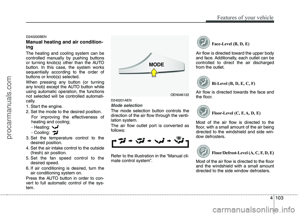 HYUNDAI VERACRUZ 2011 Owners Manual 4103
Features of your vehicle
D240200BEN
Manual heating and air condition- ing The heating and cooling system can be
controlled manually by pushing buttons
or turning knob(s) other than the AUTO
but HYUNDAI VERACRUZ 2011 Owners Manual 4103
Features of your vehicle
D240200BEN
Manual heating and air condition- ing The heating and cooling system can be
controlled manually by pushing buttons
or turning knob(s) other than the AUTO
but
