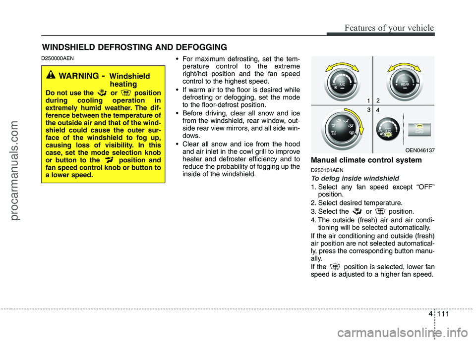 HYUNDAI VERACRUZ 2011 Owners Manual 4111
Features of your vehicle
D250000AEN For maximum defrosting, set the tem-
perature control to the extreme
right/hot position and the fan speedcontrol to the highest speed.
If warm air to the flo HYUNDAI VERACRUZ 2011 Owners Manual 4111
Features of your vehicle
D250000AEN For maximum defrosting, set the tem-
perature control to the extreme
right/hot position and the fan speedcontrol to the highest speed.
If warm air to the flo