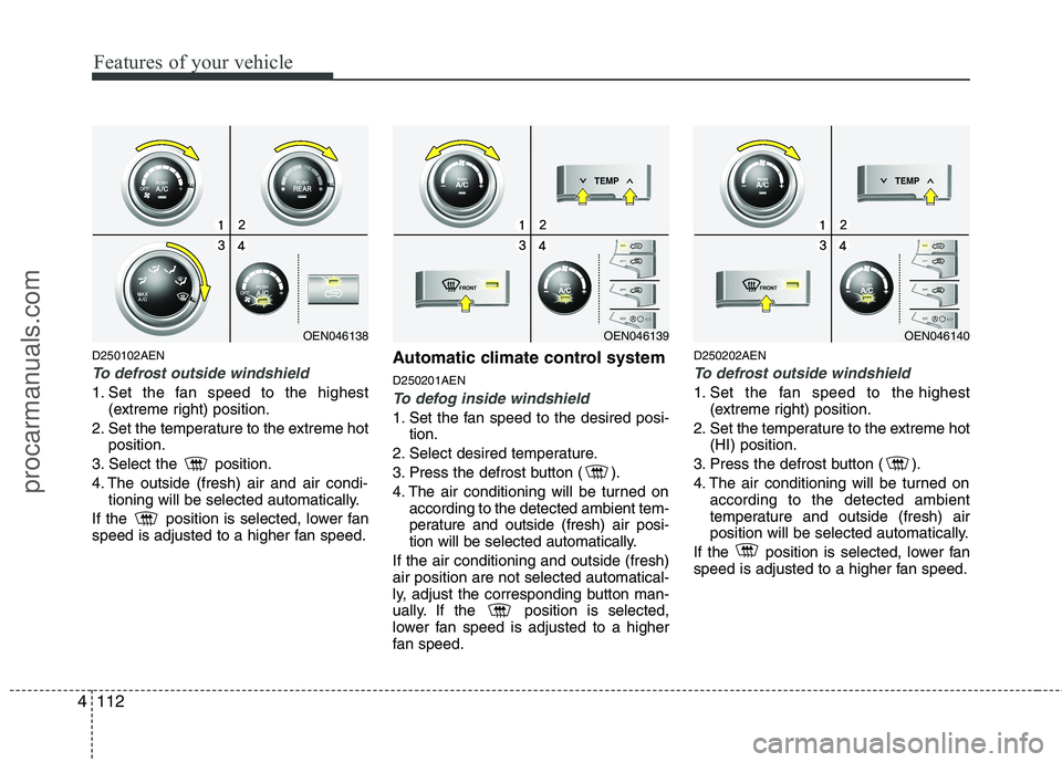 HYUNDAI VERACRUZ 2011 Owners Manual Features of your vehicle
112
4
D250102AEN
To defrost outside windshield
1. Set the fan speed to the highest
(extreme right) position.
2. Set the temperature to the extreme hot position.
3. Select th HYUNDAI VERACRUZ 2011 Owners Manual Features of your vehicle
112
4
D250102AEN
To defrost outside windshield
1. Set the fan speed to the highest
(extreme right) position.
2. Set the temperature to the extreme hot position.
3. Select th