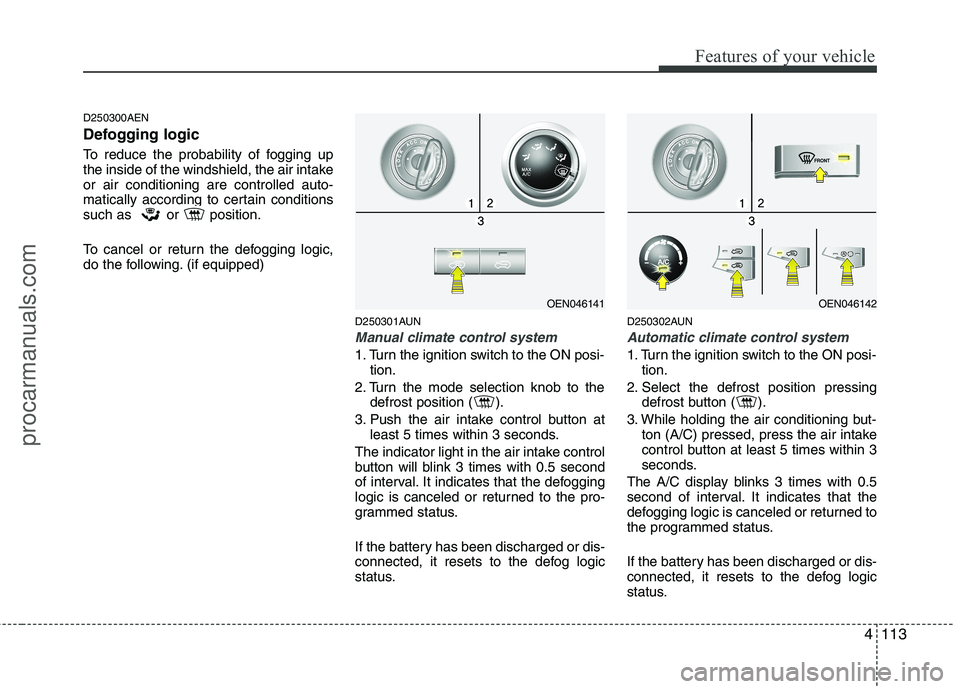 HYUNDAI VERACRUZ 2011 Owners Manual 4113
Features of your vehicle
D250300AEN
Defogging logic
To reduce the probability of fogging up
the inside of the windshield, the air intakeor air conditioning are controlled auto-
matically accor HYUNDAI VERACRUZ 2011 Owners Manual 4113
Features of your vehicle
D250300AEN
Defogging logic
To reduce the probability of fogging up
the inside of the windshield, the air intakeor air conditioning are controlled auto-
matically accor
