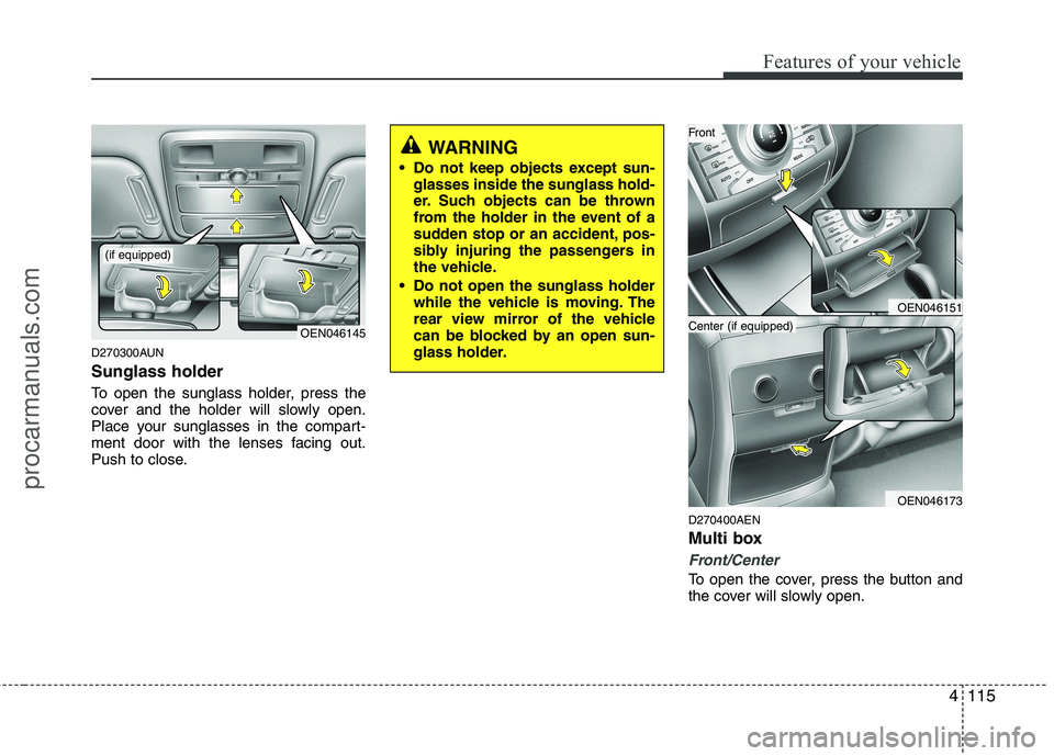 HYUNDAI VERACRUZ 2011 Owners Manual 4115
Features of your vehicle
D270300AUN Sunglass holder
To open the sunglass holder, press the
cover and the holder will slowly open.
Place your sunglasses in the compart-
ment door with the lense HYUNDAI VERACRUZ 2011 Owners Manual 4115
Features of your vehicle
D270300AUN Sunglass holder
To open the sunglass holder, press the
cover and the holder will slowly open.
Place your sunglasses in the compart-
ment door with the lense