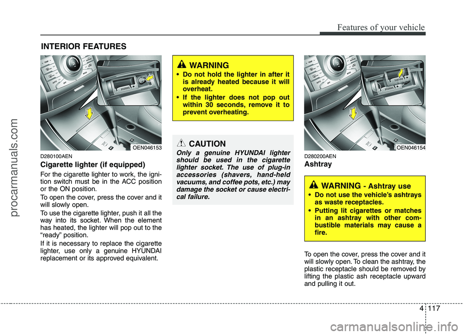 HYUNDAI VERACRUZ 2011 Owners Manual 4117
Features of your vehicle
D280100AEN Cigarette lighter (if equipped)
For the cigarette lighter to work, the igni-
tion switch must be in the ACC positionor the ON position.
To open the cover, p HYUNDAI VERACRUZ 2011 Owners Manual 4117
Features of your vehicle
D280100AEN Cigarette lighter (if equipped)
For the cigarette lighter to work, the igni-
tion switch must be in the ACC positionor the ON position.
To open the cover, p