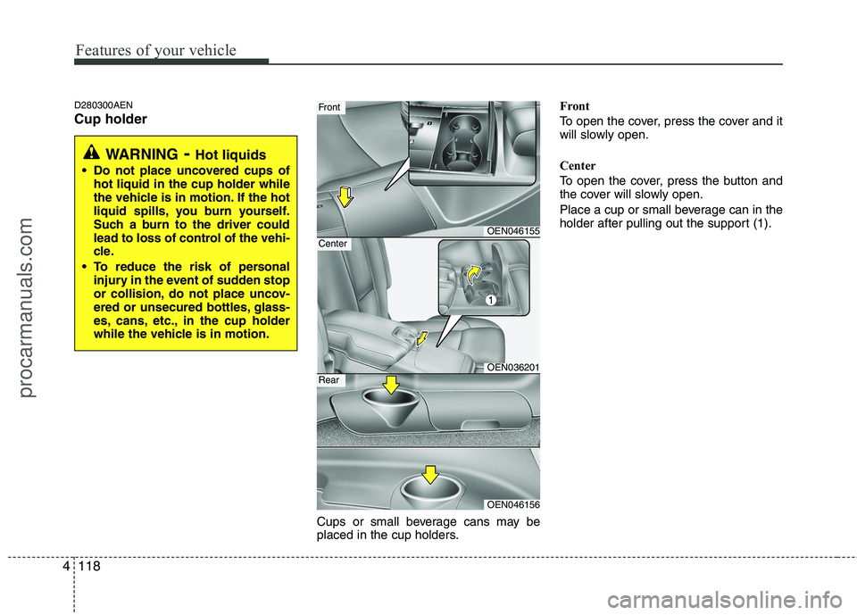 HYUNDAI VERACRUZ 2011 Owners Manual Features of your vehicle
118
4
D280300AEN Cup holder
Cups or small beverage cans may be
placed in the cup holders.Front
To open the cover, press the cover and it
will slowly open.
Center
To open HYUNDAI VERACRUZ 2011 Owners Manual Features of your vehicle
118
4
D280300AEN Cup holder
Cups or small beverage cans may be
placed in the cup holders.Front
To open the cover, press the cover and it
will slowly open.
Center
To open