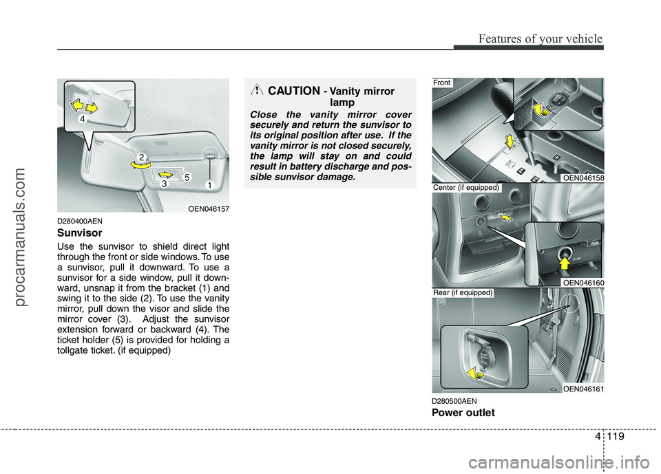 HYUNDAI VERACRUZ 2011 Owners Manual 4119
Features of your vehicle
D280400AEN
Sunvisor
Use the sunvisor to shield direct light
through the front or side windows. To use
a sunvisor, pull it downward. To use a
sunvisor for a side window HYUNDAI VERACRUZ 2011 Owners Manual 4119
Features of your vehicle
D280400AEN
Sunvisor
Use the sunvisor to shield direct light
through the front or side windows. To use
a sunvisor, pull it downward. To use a
sunvisor for a side window