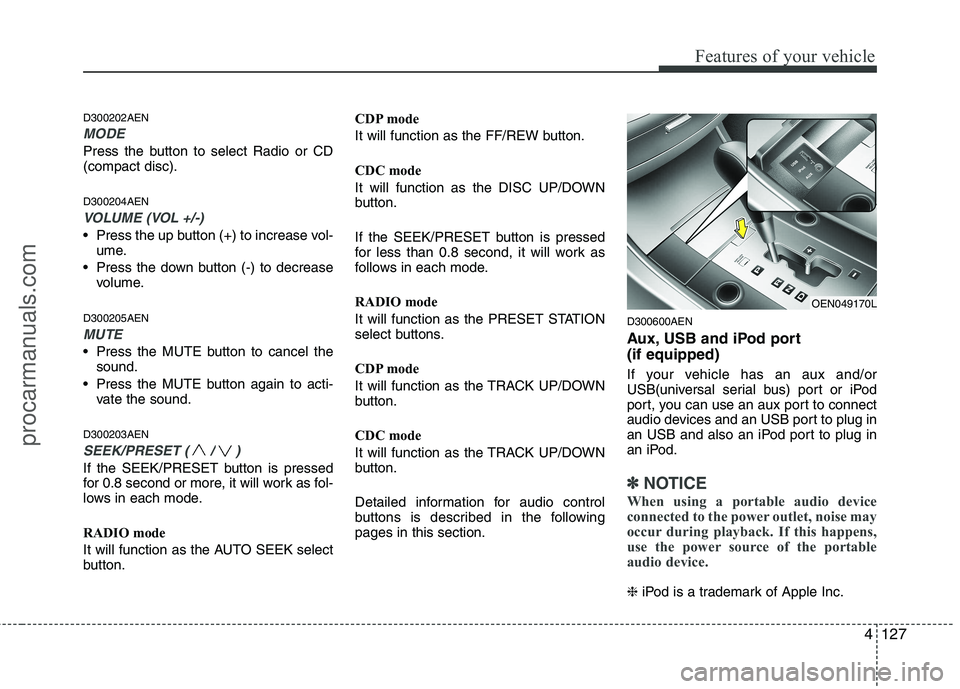 HYUNDAI VERACRUZ 2011 Owners Manual 4127
Features of your vehicle
D300202AEN
MODE
Press the button to select Radio or CD (compact disc). D300204AEN
VOLUME (VOL +/-)
• Press the up button (+) to increase vol-ume.
Press the down button HYUNDAI VERACRUZ 2011 Owners Manual 4127
Features of your vehicle
D300202AEN
MODE
Press the button to select Radio or CD (compact disc). D300204AEN
VOLUME (VOL +/-)
• Press the up button (+) to increase vol-ume.
Press the down button