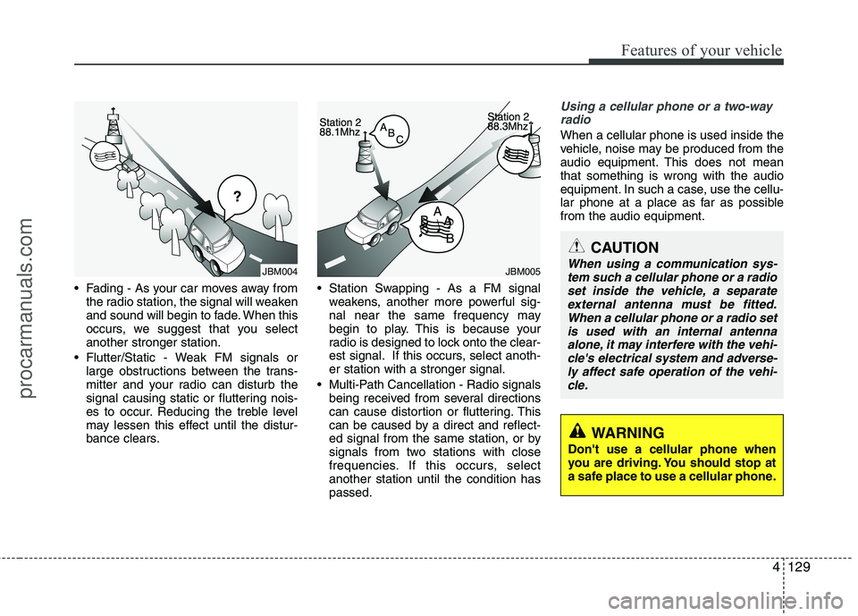 HYUNDAI VERACRUZ 2011  Owners Manual 4129
Features of your vehicle
 Fading - As your car moves away fromthe radio station, the signal will weaken 
and sound will begin to fade. When this
occurs, we suggest that you selectanother stronger