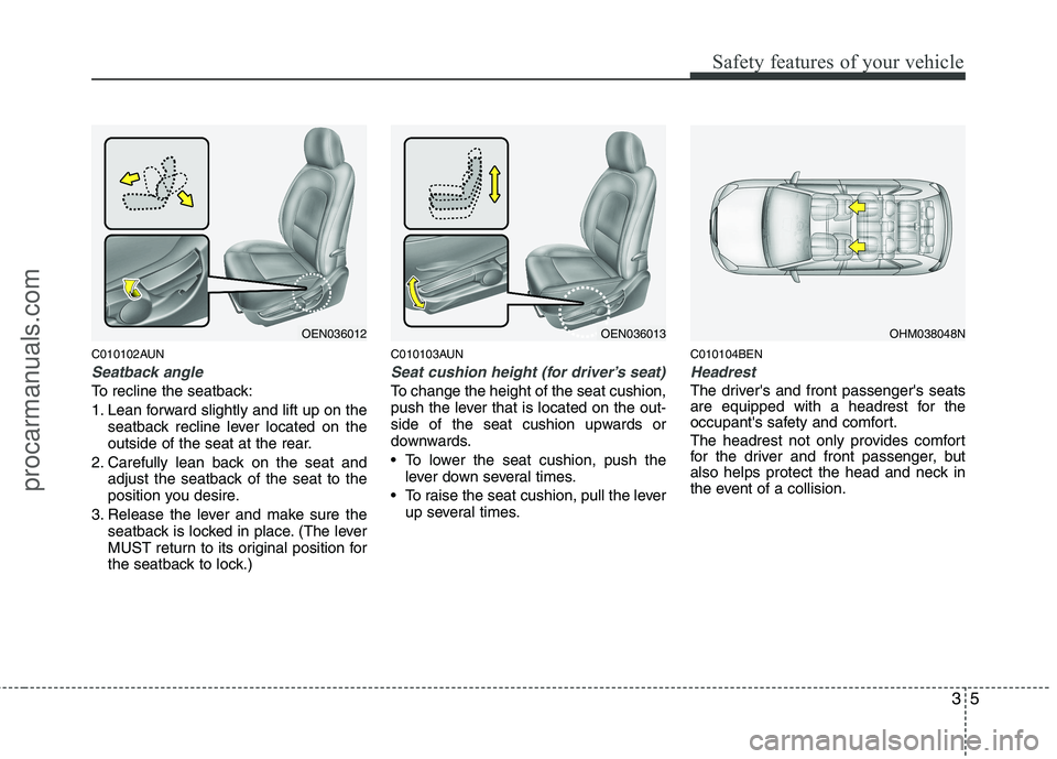HYUNDAI VERACRUZ 2011 Owners Manual 35
Safety features of your vehicle
C010102AUN
Seatback angle
To recline the seatback: 
1. Lean forward slightly and lift up on theseatback recline lever located on the 
outside of the seat at the rear
