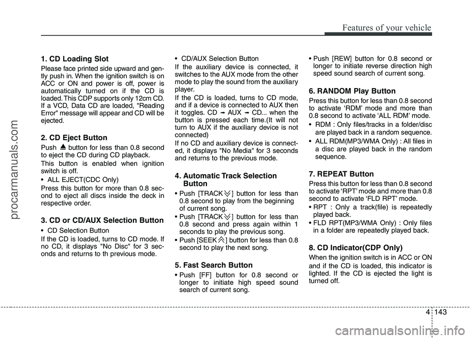 HYUNDAI VERACRUZ 2011 Owners Manual 4143
Features of your vehicle
1. CD Loading Slot
Please face printed side upward and gen-
tly push in. When the ignition switch is on
ACC or ON and power is off, power is
automatically turned on if HYUNDAI VERACRUZ 2011 Owners Manual 4143
Features of your vehicle
1. CD Loading Slot
Please face printed side upward and gen-
tly push in. When the ignition switch is on
ACC or ON and power is off, power is
automatically turned on if