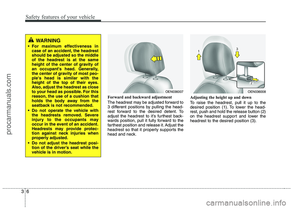 HYUNDAI VERACRUZ 2011 Owners Manual Safety features of your vehicle
6
3
Forward and backward adjustment  
The headrest may be adjusted forward to 
3 different positions by pulling the head-
rest forward to the desired detent. To
adjust 