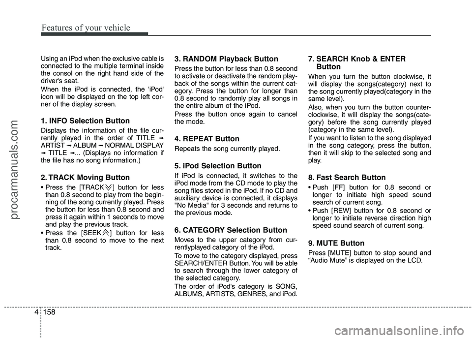 HYUNDAI VERACRUZ 2011 Owners Manual Features of your vehicle
158
4
Using an iPod when the exclusive cable is
connected to the multiple terminal inside
the consol on the right hand side of the
drivers seat.
When the iPod is connected, HYUNDAI VERACRUZ 2011 Owners Manual Features of your vehicle
158
4
Using an iPod when the exclusive cable is
connected to the multiple terminal inside
the consol on the right hand side of the
drivers seat.
When the iPod is connected,