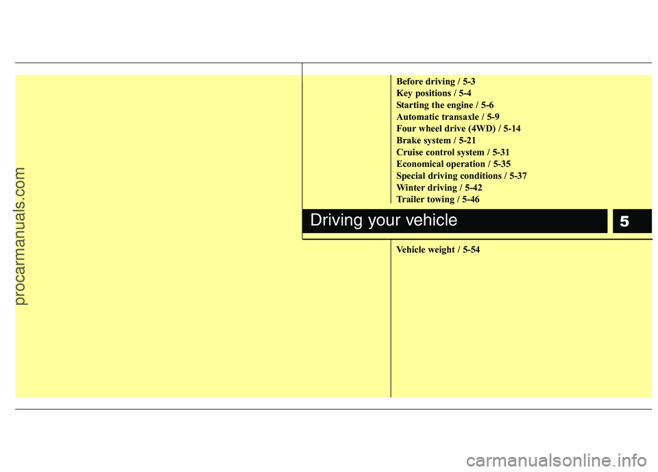 HYUNDAI VERACRUZ 2011 Owners Manual 5
Before driving / 5-3
Key positions / 5-4
Starting the engine / 5-6
Automatic transaxle / 5-9
Four wheel drive (4WD) / 5-14
Brake system / 5-21
Cruise control system / 5-31
Economical operation / 5- HYUNDAI VERACRUZ 2011 Owners Manual 5
Before driving / 5-3
Key positions / 5-4
Starting the engine / 5-6
Automatic transaxle / 5-9
Four wheel drive (4WD) / 5-14
Brake system / 5-21
Cruise control system / 5-31
Economical operation / 5-