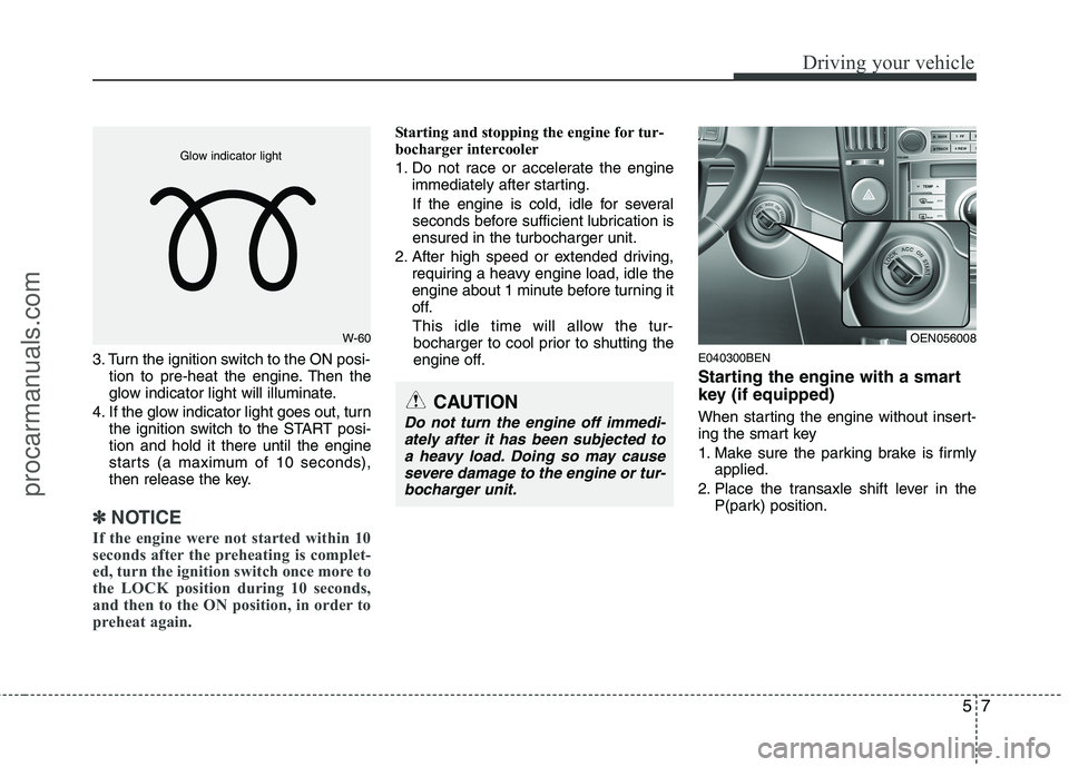 HYUNDAI VERACRUZ 2011 Owners Manual 57
Driving your vehicle
3. Turn the ignition switch to the ON posi-tion to pre-heat the engine. Then the
glow indicator light will illuminate.
4. If the glow indicator light goes out, turn the igniti HYUNDAI VERACRUZ 2011 Owners Manual 57
Driving your vehicle
3. Turn the ignition switch to the ON posi-tion to pre-heat the engine. Then the
glow indicator light will illuminate.
4. If the glow indicator light goes out, turn the igniti