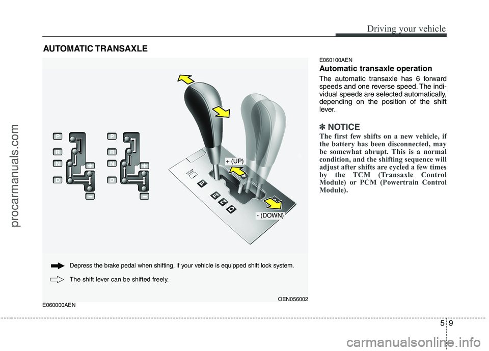 HYUNDAI VERACRUZ 2011 Owners Manual 59
Driving your vehicle
E060000AENE060100AEN
Automatic transaxle operation
The automatic transaxle has 6 forward
speeds and one reverse speed. The indi-
vidual speeds are selected automatically,dep HYUNDAI VERACRUZ 2011 Owners Manual 59
Driving your vehicle
E060000AENE060100AEN
Automatic transaxle operation
The automatic transaxle has 6 forward
speeds and one reverse speed. The indi-
vidual speeds are selected automatically,dep