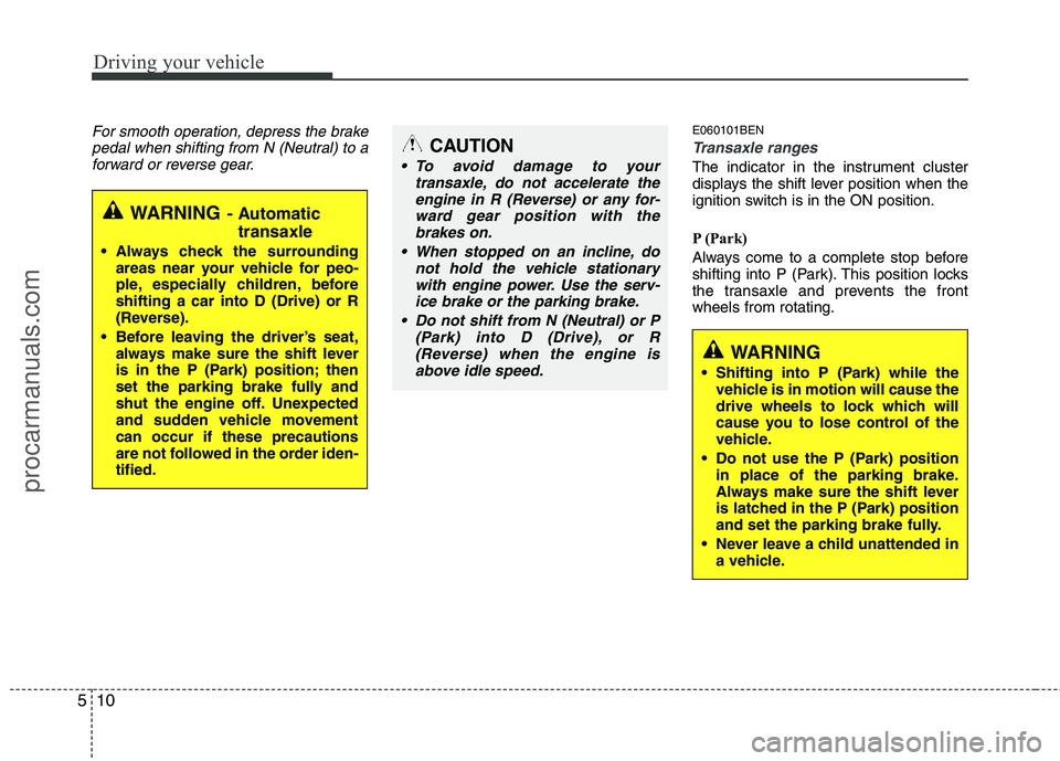 HYUNDAI VERACRUZ 2011 Owners Manual Driving your vehicle
10
5
For smooth operation, depress the brake
pedal when shifting from N (Neutral) to aforward or reverse gear.E060101BEN
Transaxle ranges
The indicator in the instrument cluster
HYUNDAI VERACRUZ 2011 Owners Manual Driving your vehicle
10
5
For smooth operation, depress the brake
pedal when shifting from N (Neutral) to aforward or reverse gear.E060101BEN
Transaxle ranges
The indicator in the instrument cluster