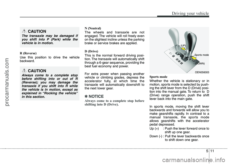 HYUNDAI VERACRUZ 2011 Owners Manual 511
Driving your vehicle
R (Reverse)
Use this position to drive the vehicle
backward.N (Neutral)
The wheels and transaxle are not
engaged. The vehicle will roll freely even
on the slightest inclin HYUNDAI VERACRUZ 2011 Owners Manual 511
Driving your vehicle
R (Reverse)
Use this position to drive the vehicle
backward.N (Neutral)
The wheels and transaxle are not
engaged. The vehicle will roll freely even
on the slightest inclin