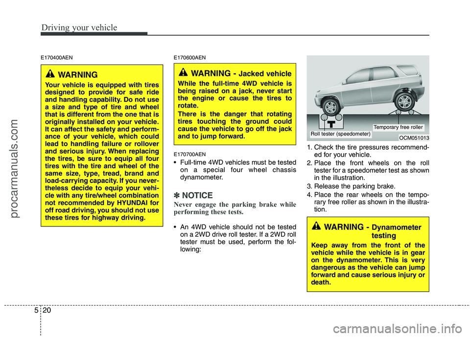 HYUNDAI VERACRUZ 2011 Owners Manual Driving your vehicle
20
5
E170400AEN E170600AEN
E170700AEN
Full-time 4WD vehicles must be tested on a special four wheel chassis
dynamometer.
✽✽ NOTICE
Never engage the parking brake while
per HYUNDAI VERACRUZ 2011 Owners Manual Driving your vehicle
20
5
E170400AEN E170600AEN
E170700AEN
Full-time 4WD vehicles must be tested on a special four wheel chassis
dynamometer.
✽✽ NOTICE
Never engage the parking brake while
per