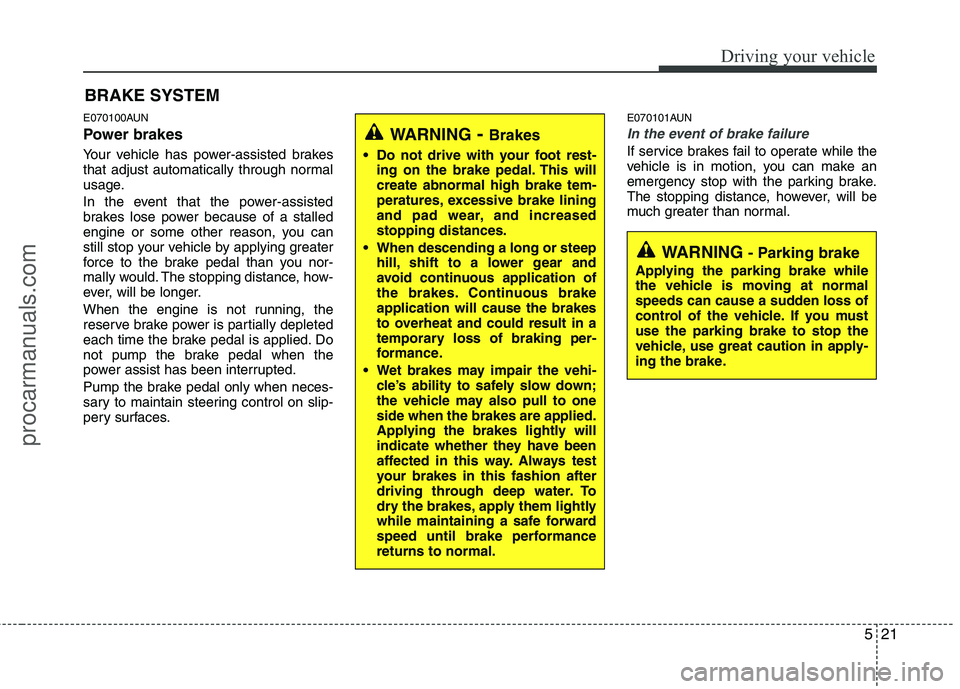 HYUNDAI VERACRUZ 2011  Owners Manual 521
Driving your vehicle
E070100AUN 
Power brakes   
Your vehicle has power-assisted brakes 
that adjust automatically through normal
usage. 
In the event that the power-assisted 
brakes lose power be