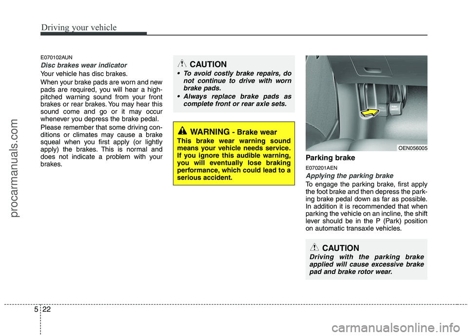 HYUNDAI VERACRUZ 2011 Owners Manual Driving your vehicle
22
5
E070102AUN
Disc brakes wear indicator
Your vehicle has disc brakes.
When your brake pads are worn and new
pads are required, you will hear a high-
pitched warning sound fr HYUNDAI VERACRUZ 2011 Owners Manual Driving your vehicle
22
5
E070102AUN
Disc brakes wear indicator
Your vehicle has disc brakes.
When your brake pads are worn and new
pads are required, you will hear a high-
pitched warning sound fr