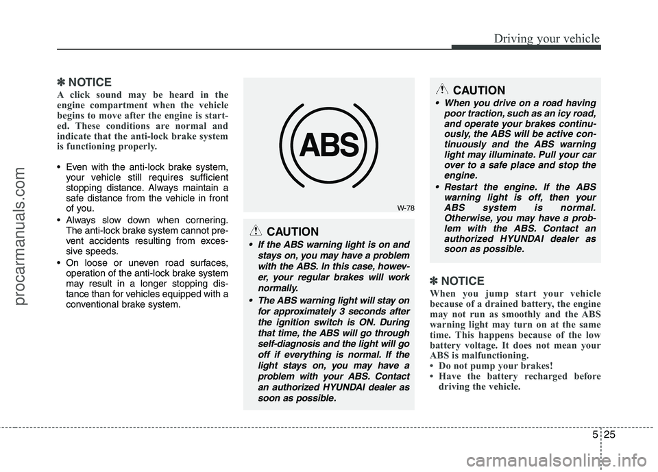 HYUNDAI VERACRUZ 2011  Owners Manual 525
Driving your vehicle
✽✽NOTICE
A click sound may be heard in the 
engine compartment when the vehicle
begins to move after the engine is start-
ed. These conditions are normal and
indicate that