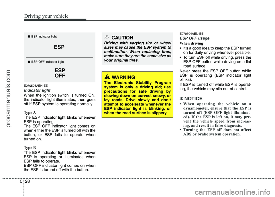 HYUNDAI VERACRUZ 2011  Owners Manual Driving your vehicle
28
5
E070503AEN-EE
Indicator light
When the ignition switch is turned ON, 
the indicator light illuminates, then goes
off if ESP system is operating normally. 
Type A 
The ESP ind