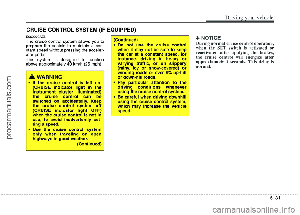 HYUNDAI VERACRUZ 2011 Owners Manual 531
Driving your vehicle
E090000AEN
The cruise control system allows you to
program the vehicle to maintain a con-stant speed without pressing the acceler-ator pedal. This system is designed to func HYUNDAI VERACRUZ 2011 Owners Manual 531
Driving your vehicle
E090000AEN
The cruise control system allows you to
program the vehicle to maintain a con-stant speed without pressing the acceler-ator pedal. This system is designed to func