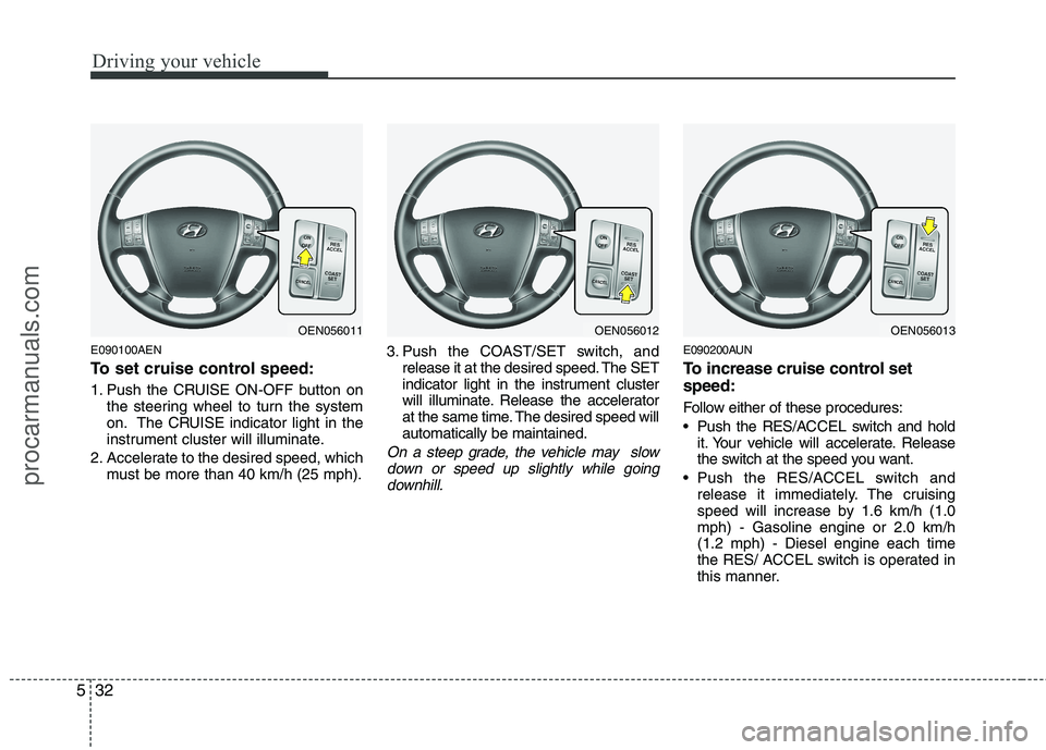 HYUNDAI VERACRUZ 2011 Owners Manual Driving your vehicle
32
5
E090100AEN
To set cruise control speed:
1. Push the CRUISE ON-OFF button on
the steering wheel to turn the system
on. The CRUISE indicator light in the
instrument cluster HYUNDAI VERACRUZ 2011 Owners Manual Driving your vehicle
32
5
E090100AEN
To set cruise control speed:
1. Push the CRUISE ON-OFF button on
the steering wheel to turn the system
on. The CRUISE indicator light in the
instrument cluster