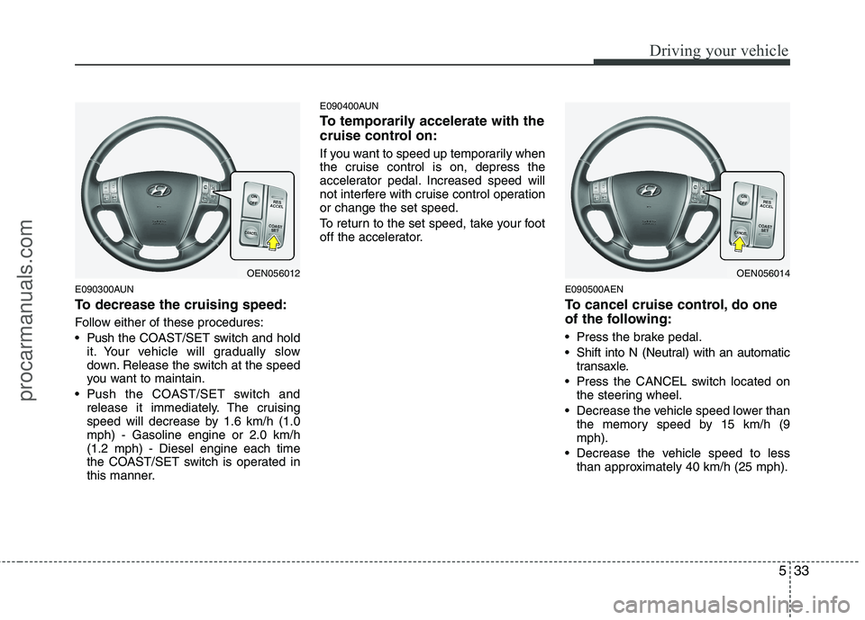 HYUNDAI VERACRUZ 2011 Owners Manual 533
Driving your vehicle
E090300AUN
To decrease the cruising speed:
Follow either of these procedures:
Push the COAST/SET switch and hold
it. Your vehicle will gradually slow
down. Release the sw HYUNDAI VERACRUZ 2011 Owners Manual 533
Driving your vehicle
E090300AUN
To decrease the cruising speed:
Follow either of these procedures:
Push the COAST/SET switch and hold
it. Your vehicle will gradually slow
down. Release the sw