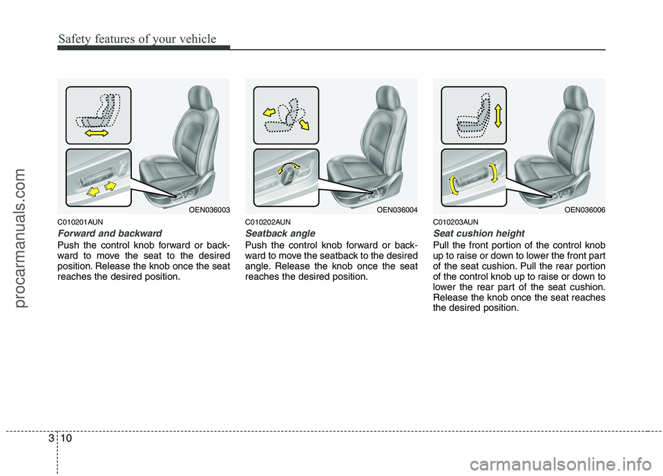 HYUNDAI VERACRUZ 2011 Owners Manual Safety features of your vehicle
10
3
C010201AUN
Forward and backward
Push the control knob forward or back- 
ward to move the seat to the desired
position. Release the knob once the seatreaches the de