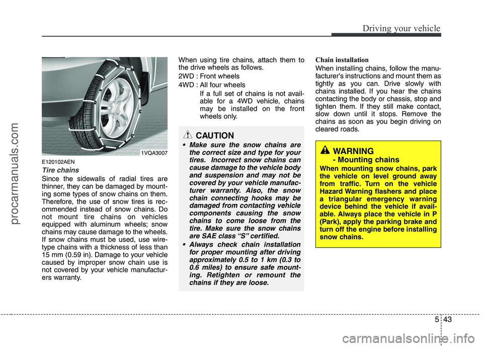 HYUNDAI VERACRUZ 2011 Owners Manual 543
Driving your vehicle
E120102AEN
Tire chains
Since the sidewalls of radial tires are
thinner, they can be damaged by mount-
ing some types of snow chains on them.
Therefore, the use of snow tires HYUNDAI VERACRUZ 2011 Owners Manual 543
Driving your vehicle
E120102AEN
Tire chains
Since the sidewalls of radial tires are
thinner, they can be damaged by mount-
ing some types of snow chains on them.
Therefore, the use of snow tires