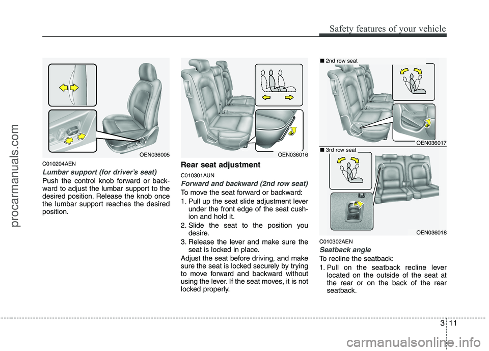 HYUNDAI VERACRUZ 2011 Owners Manual 311
Safety features of your vehicle
C010204AEN
Lumbar support (for driver’s seat)
Push the control knob forward or back- 
ward to adjust the lumbar support to the
desired position. Release the knob 