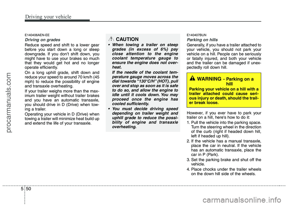 HYUNDAI VERACRUZ 2011  Owners Manual Driving your vehicle
50
5
E140406AEN-EE
Driving on grades 
Reduce speed and shift to a lower gear 
before you start down a long or steep
downgrade. If you don’t shift down, you
might have to use you