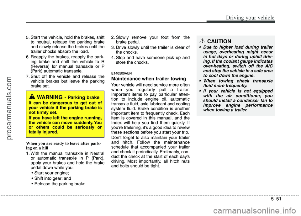 HYUNDAI VERACRUZ 2011  Owners Manual 551
Driving your vehicle
5. Start the vehicle, hold the brakes, shiftto neutral, release the parking brake 
and slowly release the brakes until the
trailer chocks absorb the load.
6. Reapply the brake