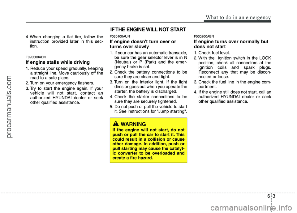 HYUNDAI VERACRUZ 2011 Owners Manual 63
What to do in an emergency
4. When changing a flat tire, follow theinstruction provided later in this sec- tion.
F020300AEN If engine stalls while driving
1. Reduce your speed gradually, keeping a HYUNDAI VERACRUZ 2011 Owners Manual 63
What to do in an emergency
4. When changing a flat tire, follow theinstruction provided later in this sec- tion.
F020300AEN If engine stalls while driving
1. Reduce your speed gradually, keeping a