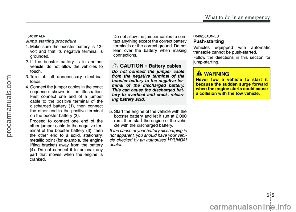 HYUNDAI VERACRUZ 2011 Owners Manual 65
What to do in an emergency
F040101AEN
Jump starting procedure
1. Make sure the booster battery is 12-volt and that its negative terminal is
grounded.
2. If the booster battery is in another vehic HYUNDAI VERACRUZ 2011 Owners Manual 65
What to do in an emergency
F040101AEN
Jump starting procedure
1. Make sure the booster battery is 12-volt and that its negative terminal is
grounded.
2. If the booster battery is in another vehic
