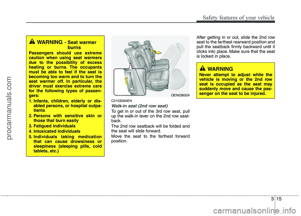 HYUNDAI VERACRUZ 2011 Owners Guide 315
Safety features of your vehicle
C010306AEN
Walk-in seat (2nd row seat)
To get in or out of the 3rd row seat, pull 
up the walk-in lever on the 2nd row seat-
back. 
The 2nd row seatback will be fol