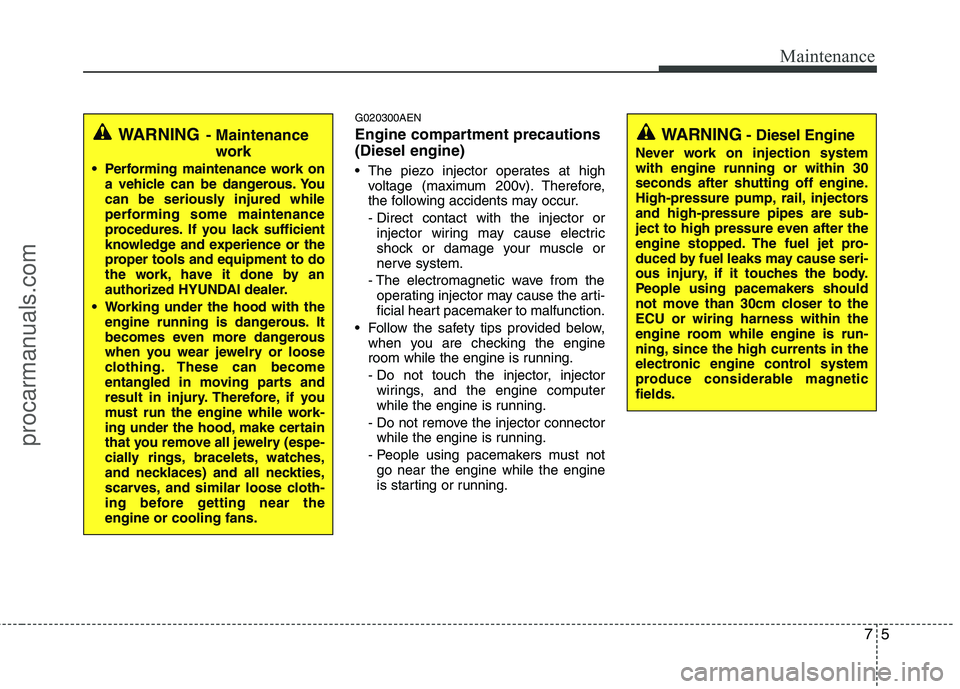 HYUNDAI VERACRUZ 2011 Owners Manual 75
Maintenance
G020300AEN
Engine compartment precautions (Diesel engine)
The piezo injector operates at highvoltage (maximum 200v). Therefore,
the following accidents may occur.
- Direct contact HYUNDAI VERACRUZ 2011 Owners Manual 75
Maintenance
G020300AEN
Engine compartment precautions (Diesel engine)
The piezo injector operates at highvoltage (maximum 200v). Therefore,
the following accidents may occur.
- Direct contact