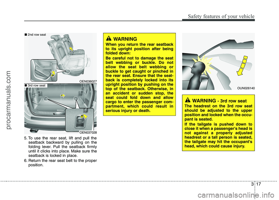 HYUNDAI VERACRUZ 2011 Owners Guide 317
Safety features of your vehicle
5. To use the rear seat, lift and pull theseatback backward by pulling on the 
folding lever. Pull the seatback firmly
until it clicks into place. Make sure the
sea