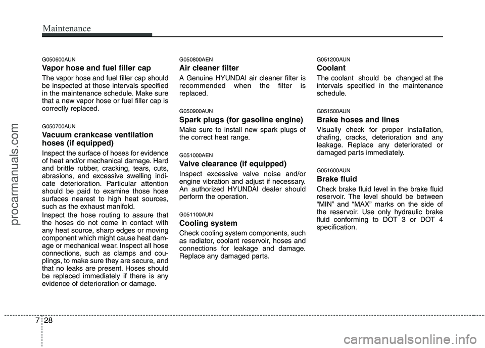 HYUNDAI VERACRUZ 2011 Owners Manual Maintenance
28
7
G050600AUN
Vapor hose and fuel filler cap
The vapor hose and fuel filler cap should
be inspected at those intervals specified
in the maintenance schedule. Make sure
that a new vapo HYUNDAI VERACRUZ 2011 Owners Manual Maintenance
28
7
G050600AUN
Vapor hose and fuel filler cap
The vapor hose and fuel filler cap should
be inspected at those intervals specified
in the maintenance schedule. Make sure
that a new vapo