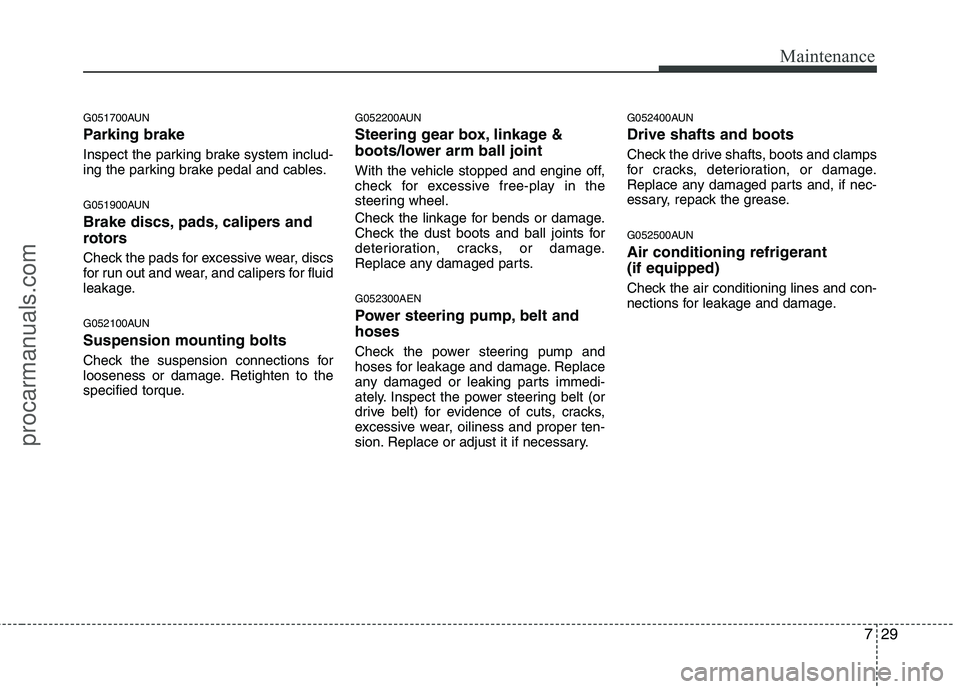 HYUNDAI VERACRUZ 2011  Owners Manual 729
Maintenance
G051700AUN 
Parking brake 
Inspect the parking brake system includ- 
ing the parking brake pedal and cables. 
G051900AUN 
Brake discs, pads, calipers and 
rotors 
Check the pads for ex