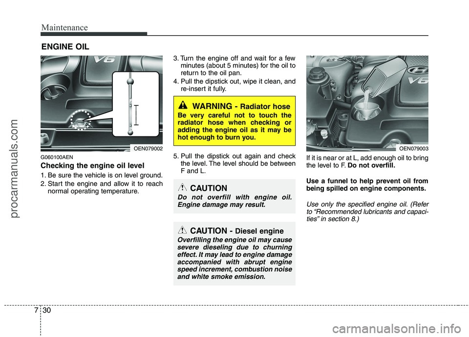 HYUNDAI VERACRUZ 2011 Owners Manual Maintenance
30
7
ENGINE OIL
G060100AEN
Checking the engine oil level
1. Be sure the vehicle is on level ground.
2. Start the engine and allow it to reach normal operating temperature. 3. Turn the HYUNDAI VERACRUZ 2011 Owners Manual Maintenance
30
7
ENGINE OIL
G060100AEN
Checking the engine oil level
1. Be sure the vehicle is on level ground.
2. Start the engine and allow it to reach normal operating temperature. 3. Turn the