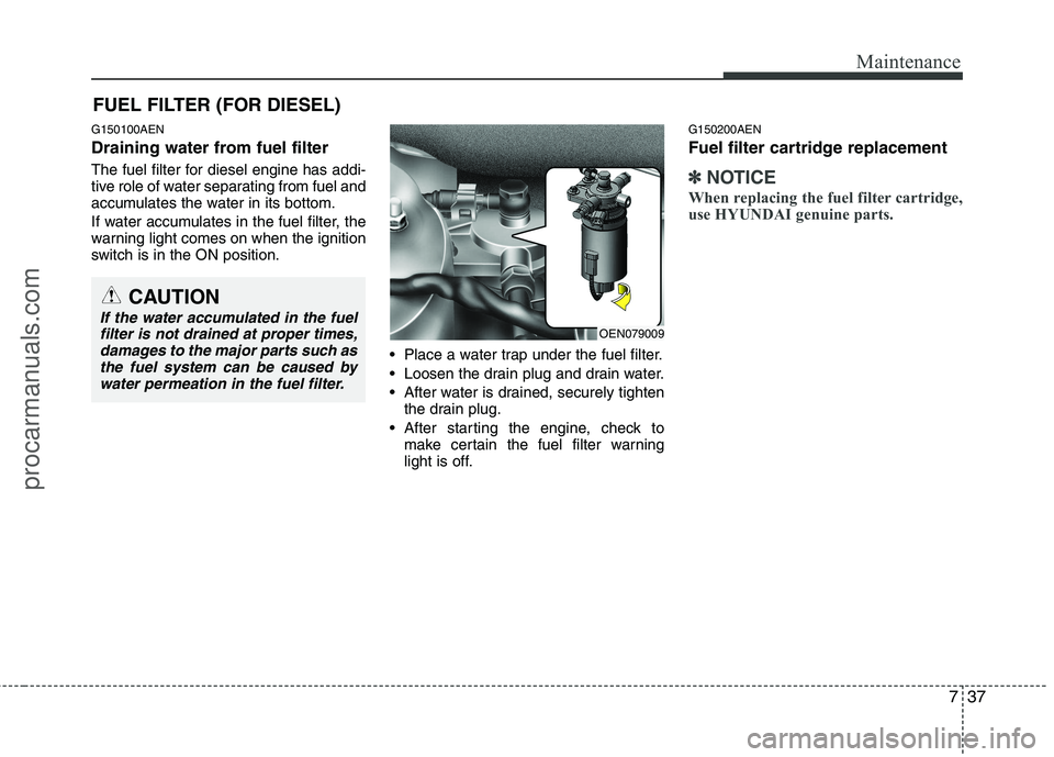 HYUNDAI VERACRUZ 2011 Owners Manual 737
Maintenance
FUEL FILTER (FOR DIESEL)
G150100AEN
Draining water from fuel filter
The fuel filter for diesel engine has addi-
tive role of water separating from fuel and
accumulates the water in HYUNDAI VERACRUZ 2011 Owners Manual 737
Maintenance
FUEL FILTER (FOR DIESEL)
G150100AEN
Draining water from fuel filter
The fuel filter for diesel engine has addi-
tive role of water separating from fuel and
accumulates the water in